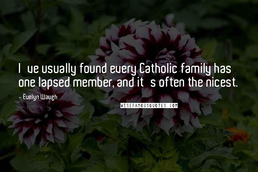 Evelyn Waugh Quotes: I've usually found every Catholic family has one lapsed member, and it's often the nicest.