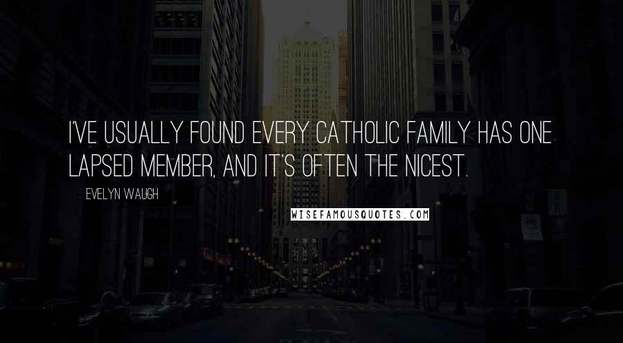 Evelyn Waugh Quotes: I've usually found every Catholic family has one lapsed member, and it's often the nicest.