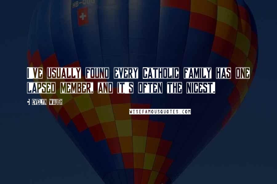Evelyn Waugh Quotes: I've usually found every Catholic family has one lapsed member, and it's often the nicest.
