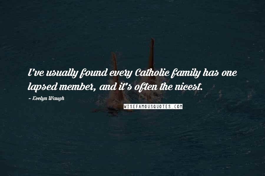 Evelyn Waugh Quotes: I've usually found every Catholic family has one lapsed member, and it's often the nicest.