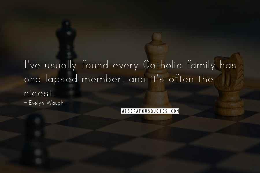 Evelyn Waugh Quotes: I've usually found every Catholic family has one lapsed member, and it's often the nicest.