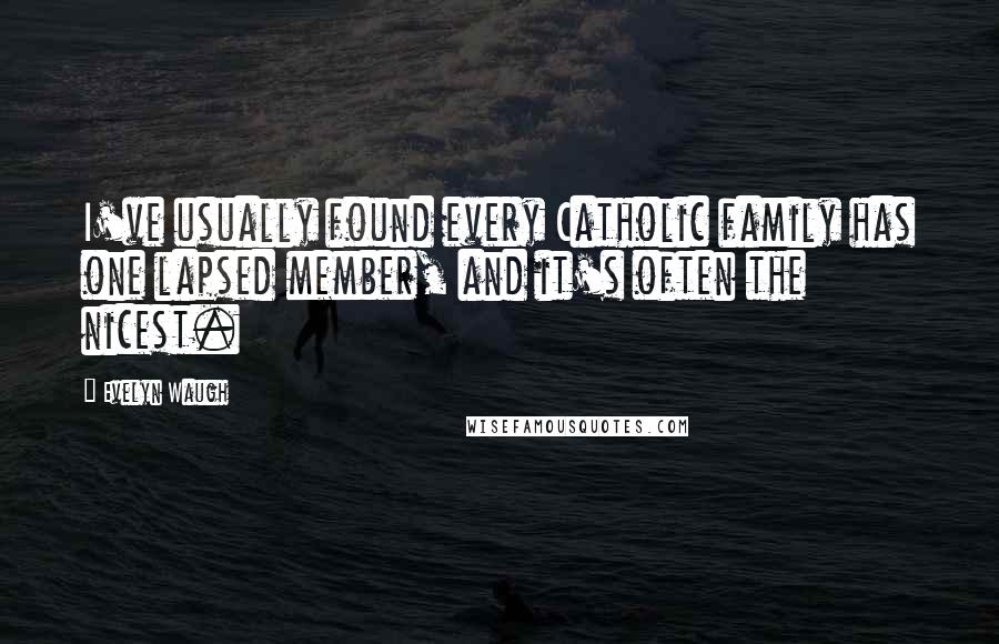 Evelyn Waugh Quotes: I've usually found every Catholic family has one lapsed member, and it's often the nicest.