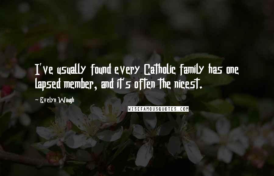 Evelyn Waugh Quotes: I've usually found every Catholic family has one lapsed member, and it's often the nicest.