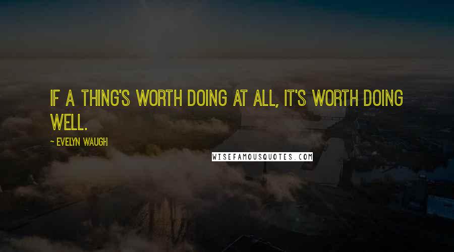 Evelyn Waugh Quotes: If a thing's worth doing at all, it's worth doing well.