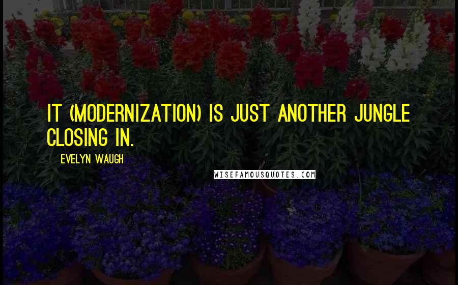 Evelyn Waugh Quotes: It (modernization) is just another jungle closing in.