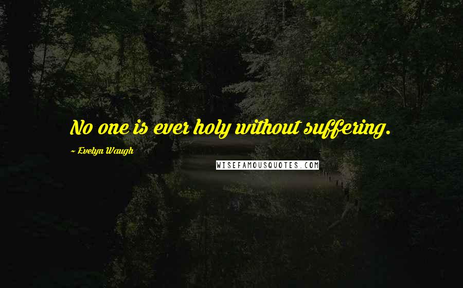 Evelyn Waugh Quotes: No one is ever holy without suffering.
