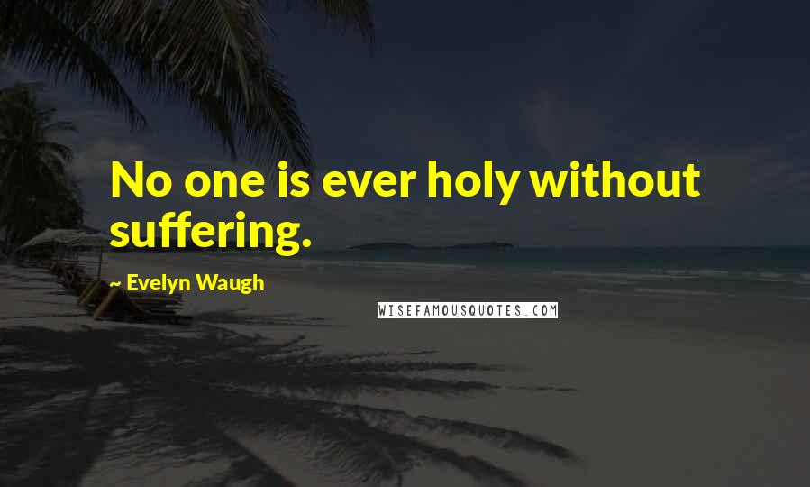 Evelyn Waugh Quotes: No one is ever holy without suffering.