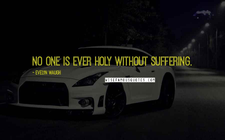 Evelyn Waugh Quotes: No one is ever holy without suffering.