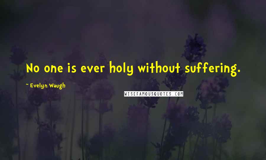 Evelyn Waugh Quotes: No one is ever holy without suffering.