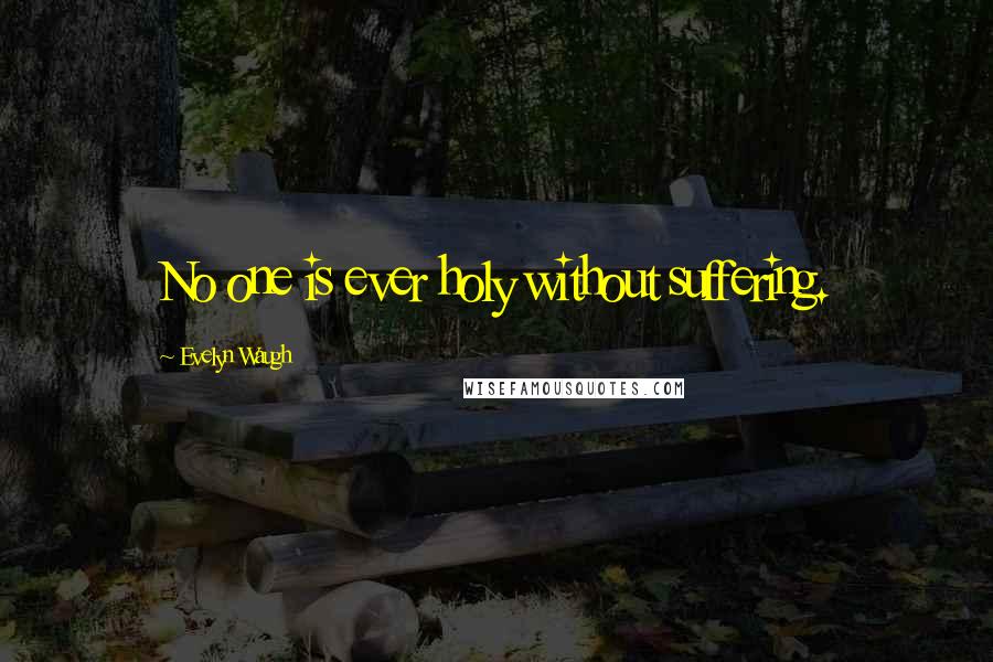 Evelyn Waugh Quotes: No one is ever holy without suffering.