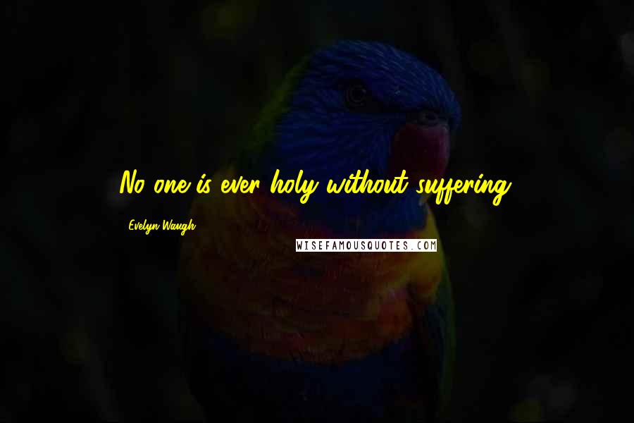 Evelyn Waugh Quotes: No one is ever holy without suffering.