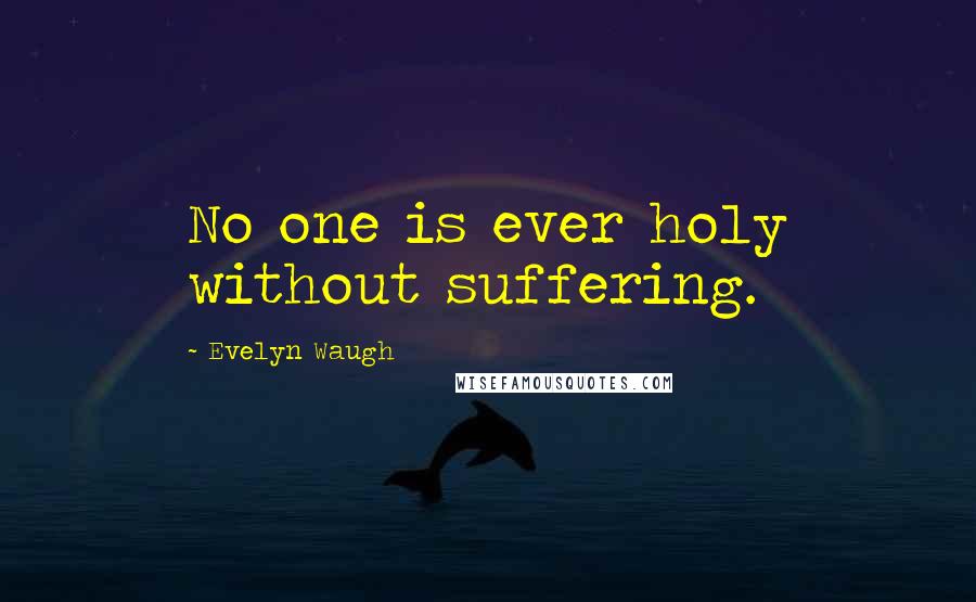Evelyn Waugh Quotes: No one is ever holy without suffering.