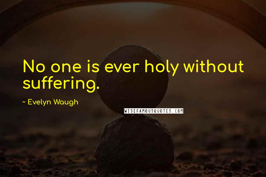 Evelyn Waugh Quotes: No one is ever holy without suffering.