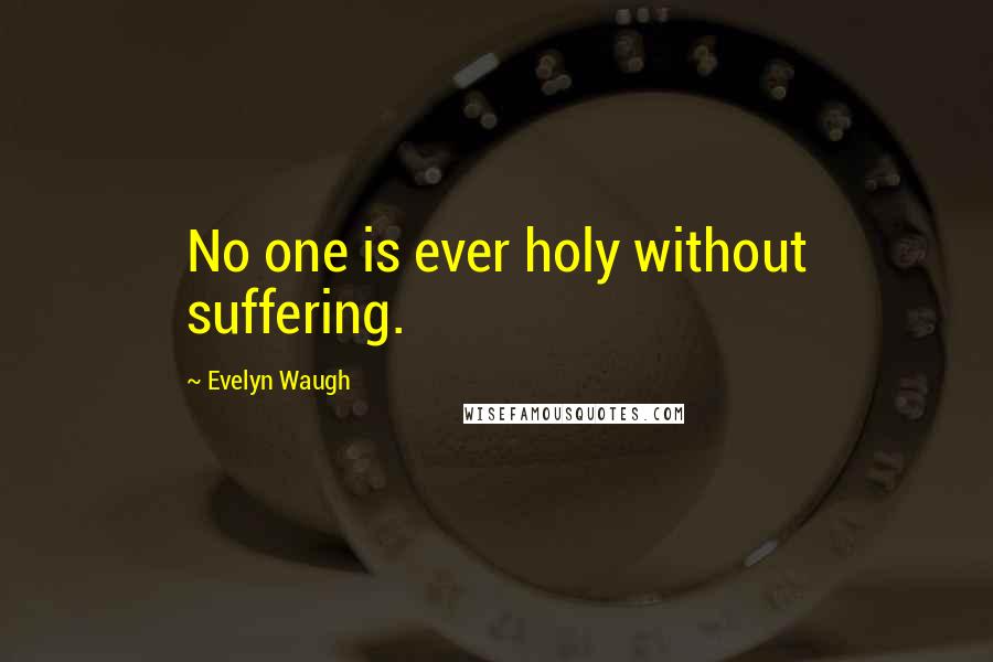 Evelyn Waugh Quotes: No one is ever holy without suffering.