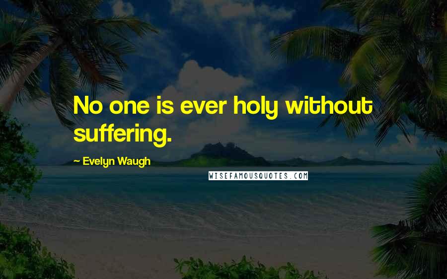 Evelyn Waugh Quotes: No one is ever holy without suffering.