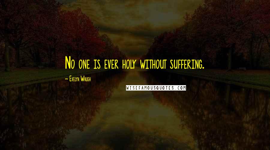 Evelyn Waugh Quotes: No one is ever holy without suffering.