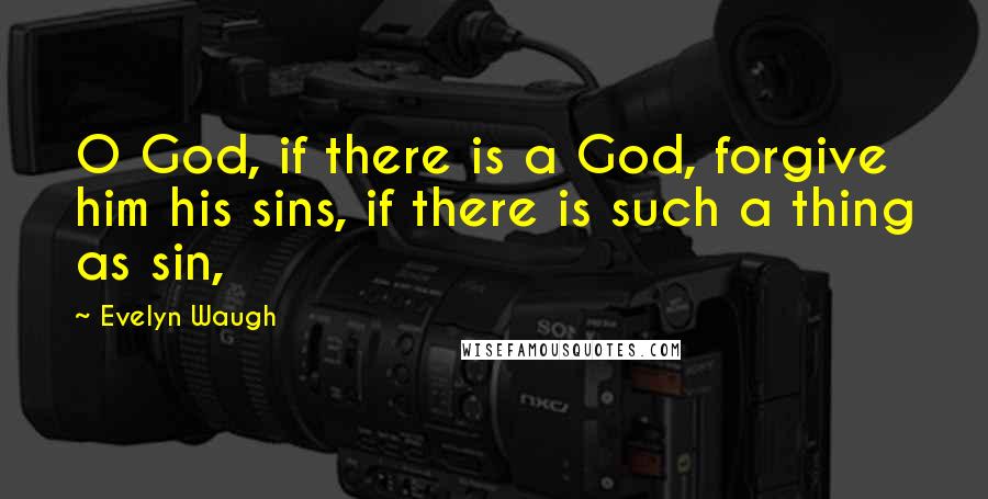 Evelyn Waugh Quotes: O God, if there is a God, forgive him his sins, if there is such a thing as sin,