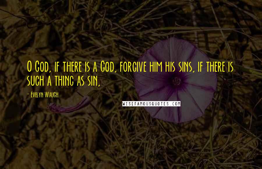 Evelyn Waugh Quotes: O God, if there is a God, forgive him his sins, if there is such a thing as sin,