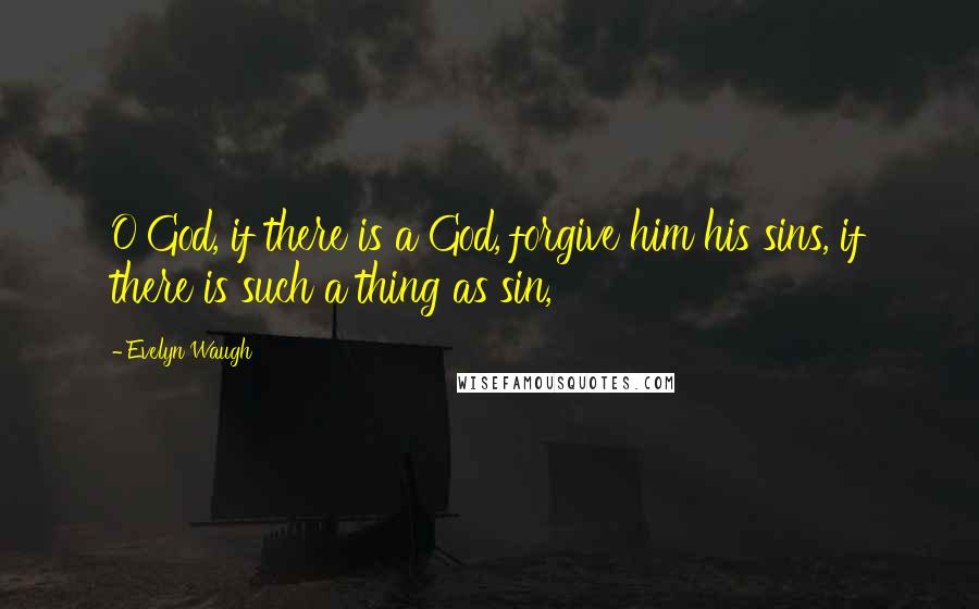 Evelyn Waugh Quotes: O God, if there is a God, forgive him his sins, if there is such a thing as sin,