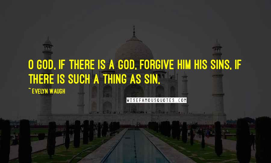Evelyn Waugh Quotes: O God, if there is a God, forgive him his sins, if there is such a thing as sin,