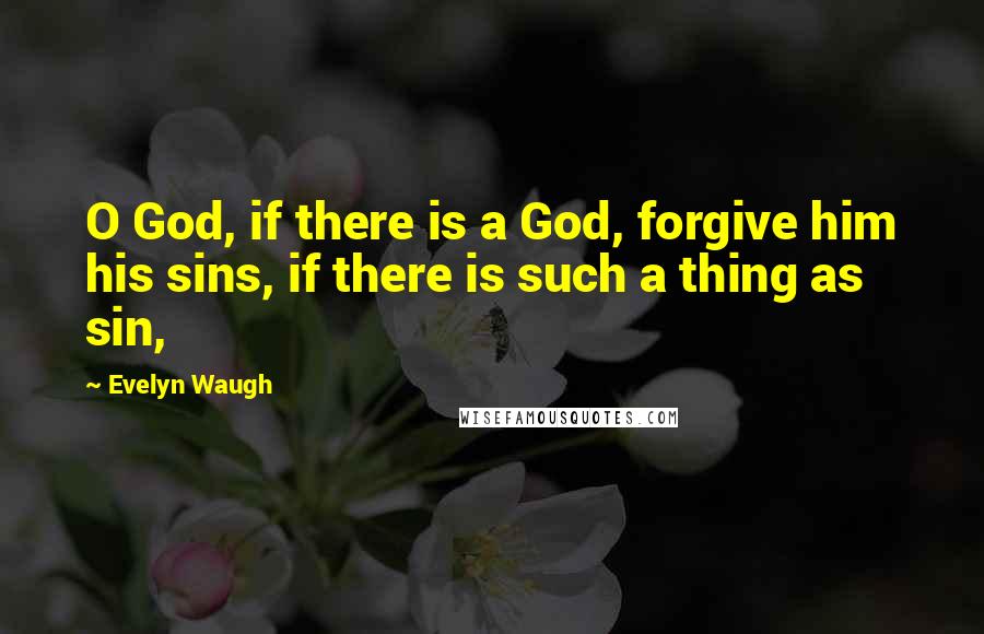 Evelyn Waugh Quotes: O God, if there is a God, forgive him his sins, if there is such a thing as sin,