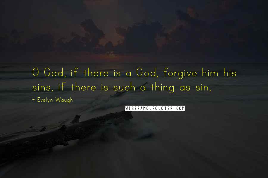 Evelyn Waugh Quotes: O God, if there is a God, forgive him his sins, if there is such a thing as sin,