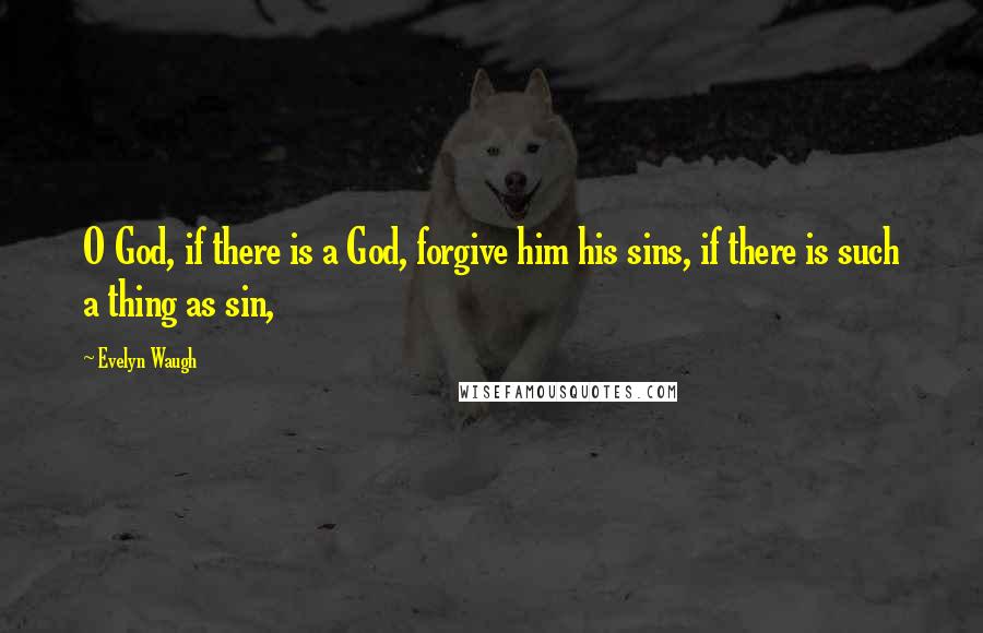 Evelyn Waugh Quotes: O God, if there is a God, forgive him his sins, if there is such a thing as sin,