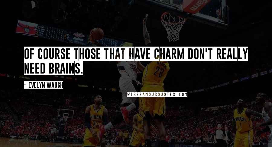 Evelyn Waugh Quotes: Of course those that have charm don't really need brains.