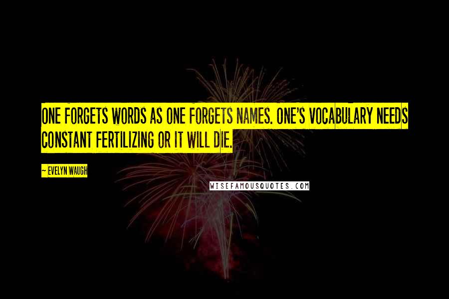 Evelyn Waugh Quotes: One forgets words as one forgets names. One's vocabulary needs constant fertilizing or it will die.