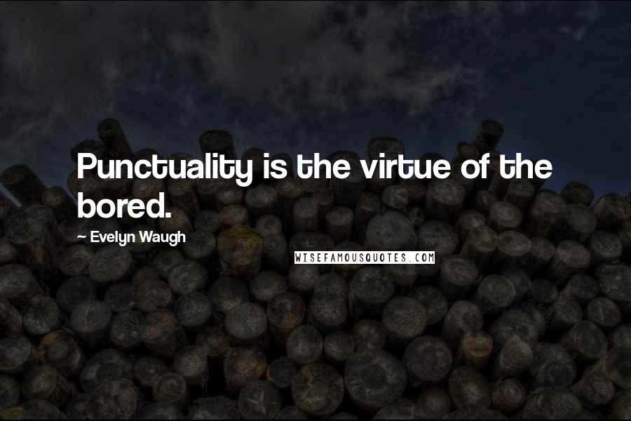Evelyn Waugh Quotes: Punctuality is the virtue of the bored.