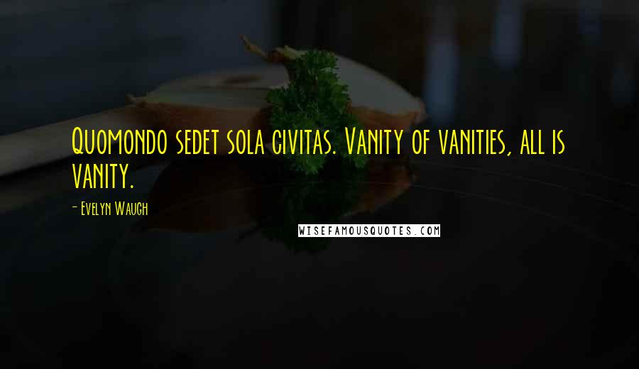 Evelyn Waugh Quotes: Quomondo sedet sola civitas. Vanity of vanities, all is vanity.