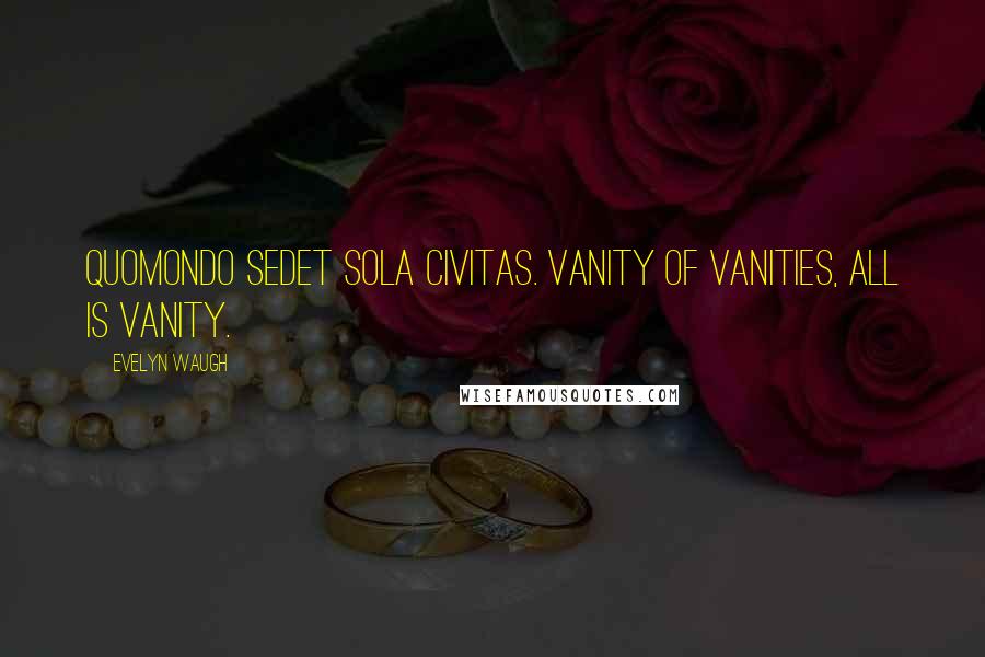 Evelyn Waugh Quotes: Quomondo sedet sola civitas. Vanity of vanities, all is vanity.