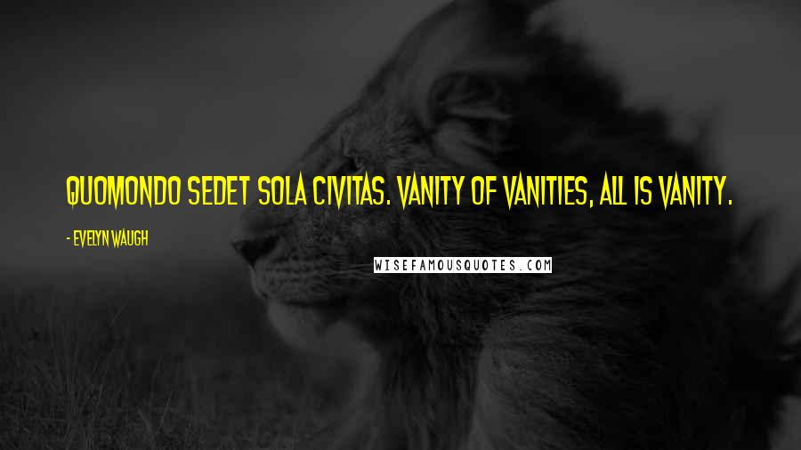 Evelyn Waugh Quotes: Quomondo sedet sola civitas. Vanity of vanities, all is vanity.