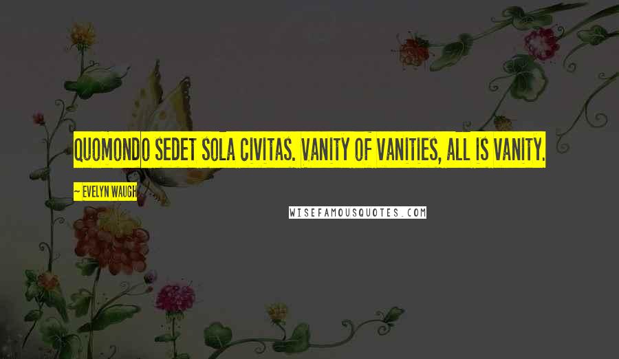 Evelyn Waugh Quotes: Quomondo sedet sola civitas. Vanity of vanities, all is vanity.