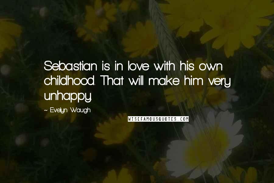 Evelyn Waugh Quotes: Sebastian is in love with his own childhood. That will make him very unhappy.