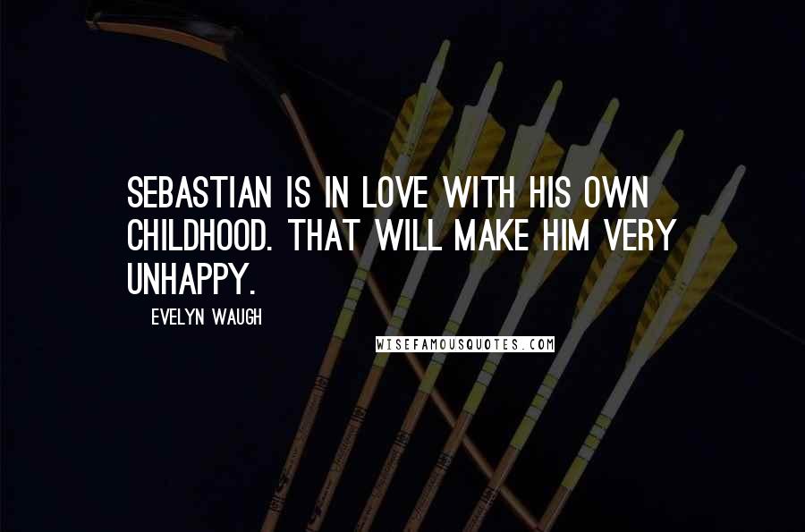 Evelyn Waugh Quotes: Sebastian is in love with his own childhood. That will make him very unhappy.