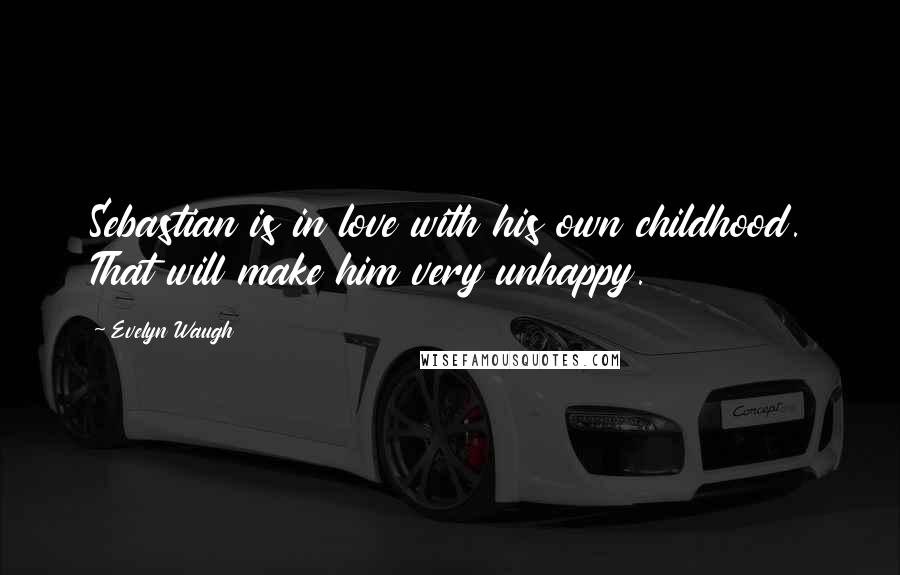 Evelyn Waugh Quotes: Sebastian is in love with his own childhood. That will make him very unhappy.