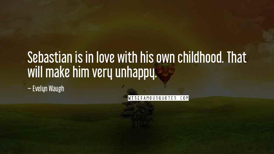 Evelyn Waugh Quotes: Sebastian is in love with his own childhood. That will make him very unhappy.