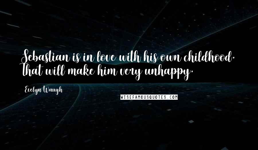 Evelyn Waugh Quotes: Sebastian is in love with his own childhood. That will make him very unhappy.