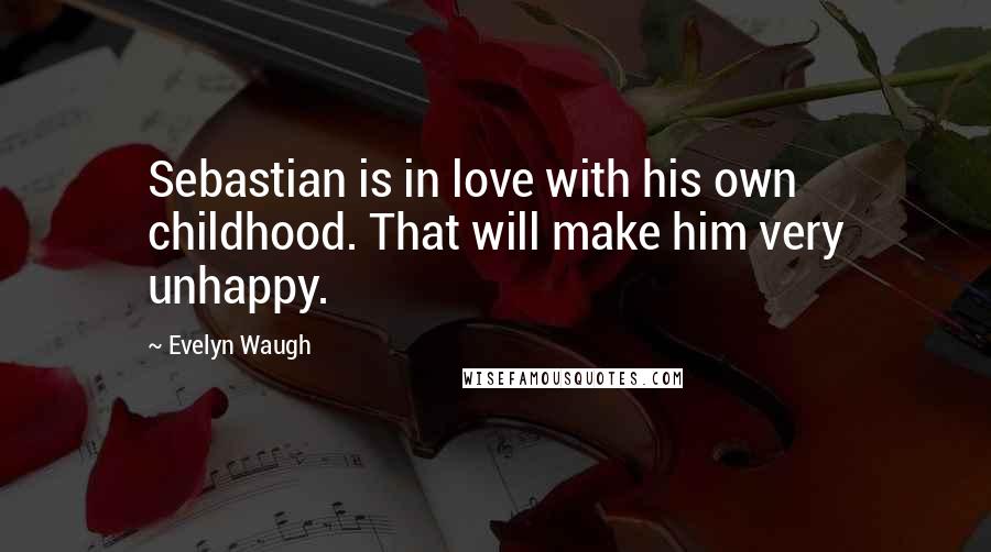 Evelyn Waugh Quotes: Sebastian is in love with his own childhood. That will make him very unhappy.