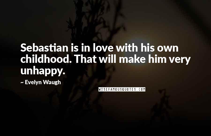 Evelyn Waugh Quotes: Sebastian is in love with his own childhood. That will make him very unhappy.