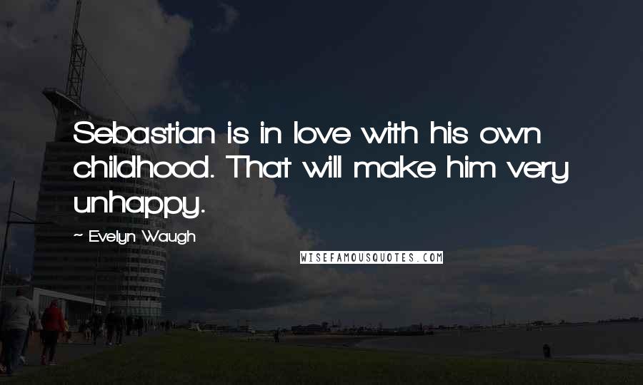 Evelyn Waugh Quotes: Sebastian is in love with his own childhood. That will make him very unhappy.