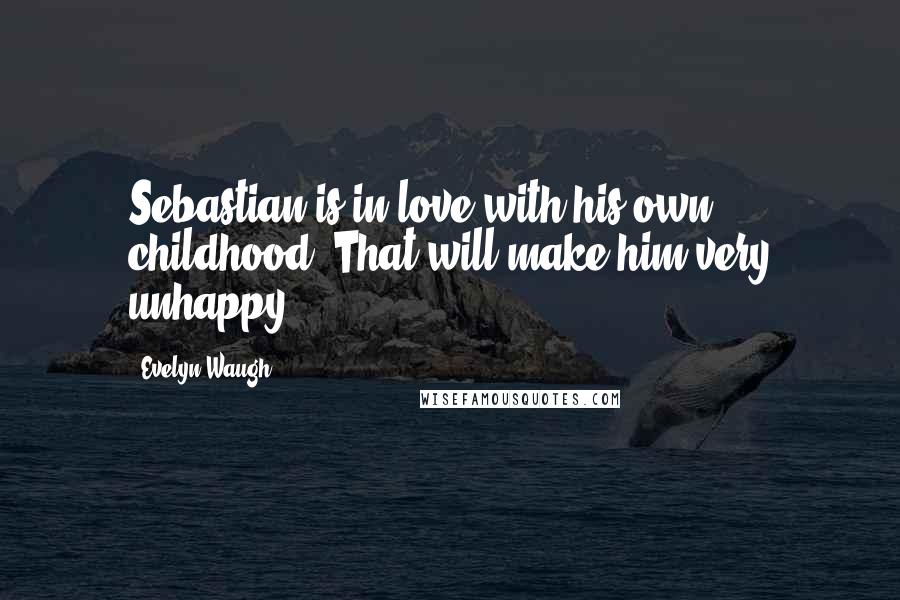 Evelyn Waugh Quotes: Sebastian is in love with his own childhood. That will make him very unhappy.