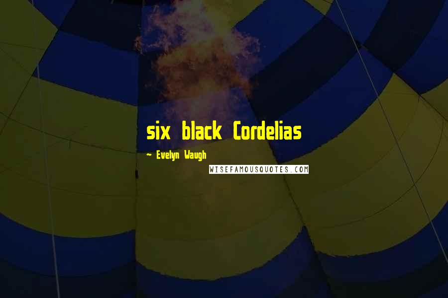 Evelyn Waugh Quotes: six black Cordelias