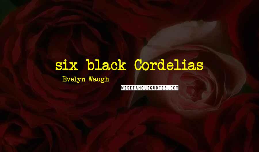 Evelyn Waugh Quotes: six black Cordelias