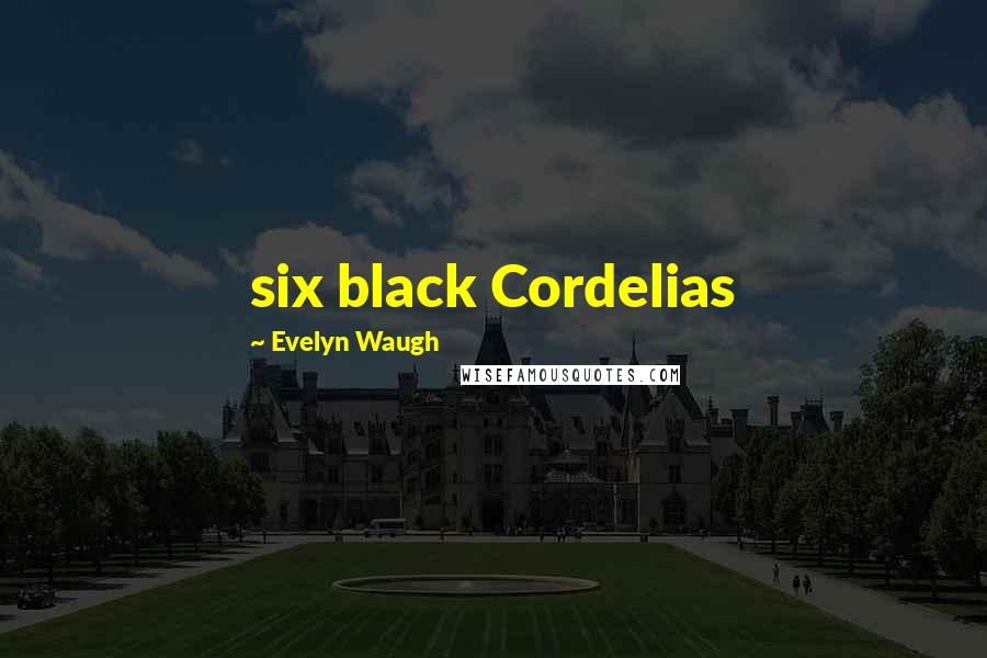 Evelyn Waugh Quotes: six black Cordelias