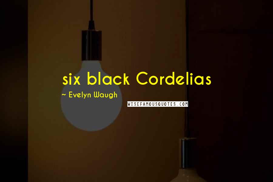 Evelyn Waugh Quotes: six black Cordelias