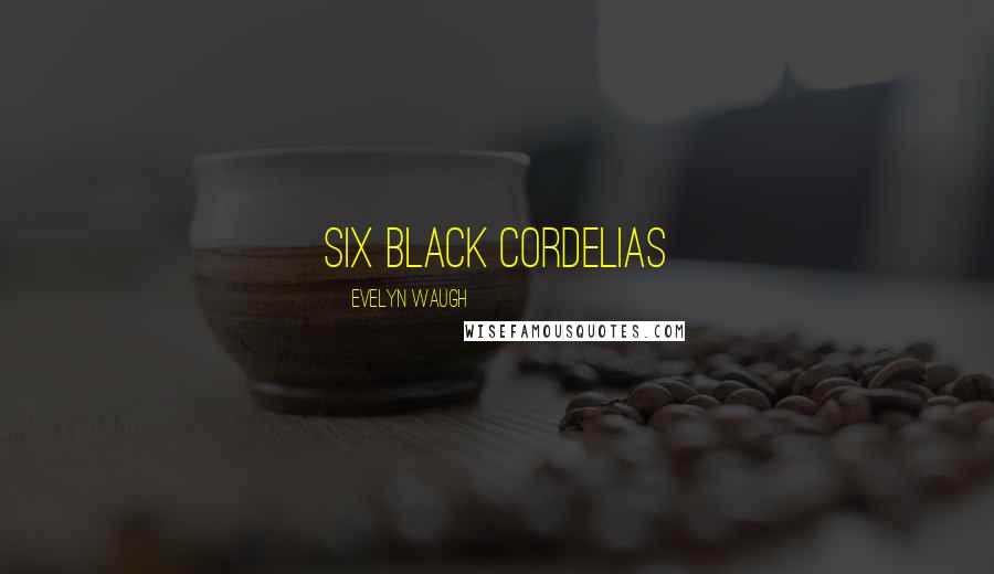 Evelyn Waugh Quotes: six black Cordelias