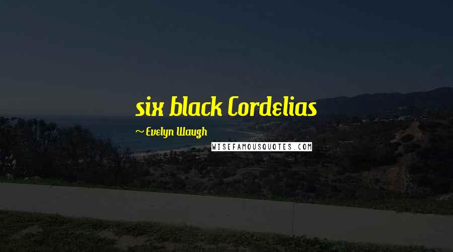 Evelyn Waugh Quotes: six black Cordelias