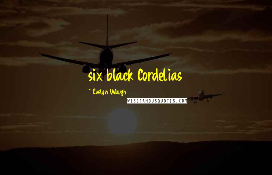 Evelyn Waugh Quotes: six black Cordelias
